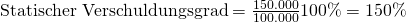 \text {Statischer Verschuldungsgrad} = \frac {\text{150.000}}{\text{100.000}}100\%= 150\%