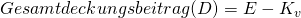 Gesamtdeckungsbeitrag (D) = E - K_{v}