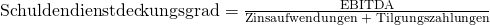 \text {Schuldendienstdeckungsgrad} = \frac {\text{EBITDA}}{\text{Zinsaufwendungen + Tilgungszahlungen}}