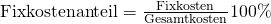 \text {Fixkostenanteil} =  \frac {\text{Fixkosten}}{\text{Gesamtkosten}}100\%