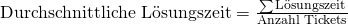 \text {Durchschnittliche L\"osungszeit} = \frac {\sum{\text{L\"osungszeit}}}{\text{Anzahl Tickets}}