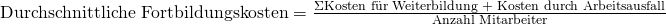 \text{Durchschnittliche Fortbildungskosten} = \frac {\Sigma {\text {Kosten f\"ur Weiterbildung + Kosten durch Arbeitsausfall}}}{\text {Anzahl Mitarbeiter}}