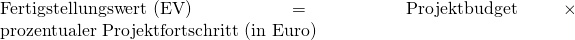 \text { Fertigstellungswert (EV) }=\text { Projektbudget } \times { \text { prozentualer Projektfortschritt (in Euro) }