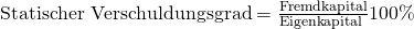 \text {Statischer Verschuldungsgrad} = \frac {\text{Fremdkapital}}{\text{Eigenkapital }}100\%