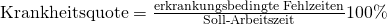 \text {Krankheitsquote} = \frac {\text{erkrankungsbedingte Fehlzeiten}}{\text{Soll-Arbeitszeit}}100\%