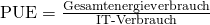 \text {PUE} = \frac {\text{Gesamtenergieverbrauch}}{\text{IT-Verbrauch}}