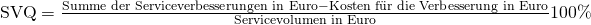 \text {SVQ} = \frac {{\text{Summe der Serviceverbesserungen in Euro}} - {\text{Kosten f\"ur die Verbesserung in Euro}}}{\text{Servicevolumen in Euro}}100\%