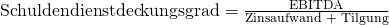 \text {Schuldendienstdeckungsgrad} = \frac {\text{EBITDA}}{\text{Zinsaufwand + Tilgung}}